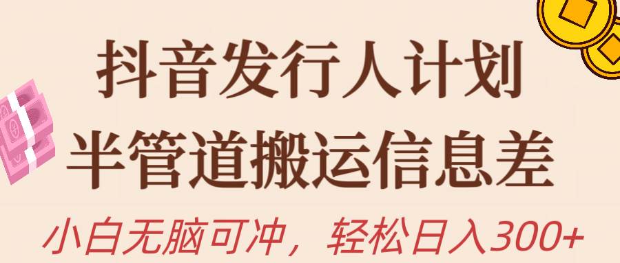抖音发行人计划，半管道搬运，日入300+，新手小白无脑冲即刻搞钱-网创项目资源站-副业项目-创业项目-搞钱项目即刻搞钱