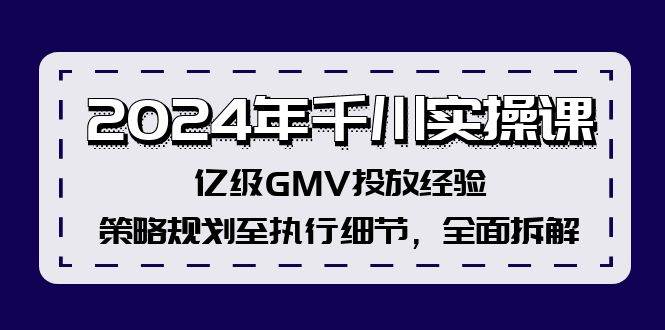 2024年千川实操课，亿级GMV投放经验，策略规划至执行细节，全面拆解即刻搞钱-网创项目资源站-副业项目-创业项目-搞钱项目即刻搞钱