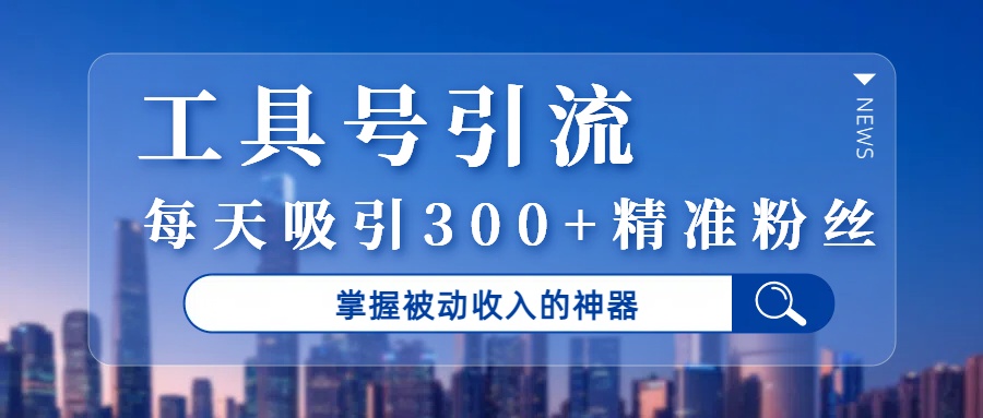 工具号引流，掌握被动收入的神器，每天吸引300+精准粉丝即刻搞钱-网创项目资源站-副业项目-创业项目-搞钱项目即刻搞钱