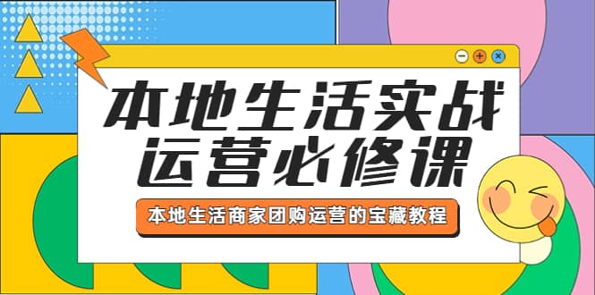 本地生活实战运营必修课，本地生活商家-团购运营的宝藏教程即刻搞钱-网创项目资源站-副业项目-创业项目-搞钱项目即刻搞钱