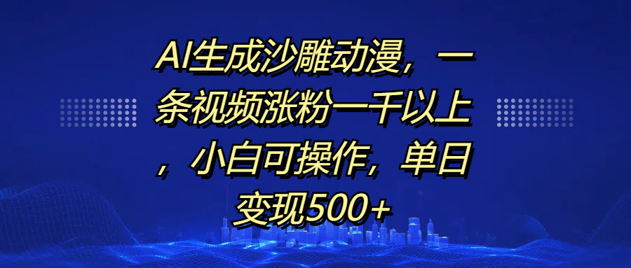 AI生成沙雕动漫，一条视频涨粉一千以上，单日变现500+，小白可操作即刻搞钱-网创项目资源站-副业项目-创业项目-搞钱项目即刻搞钱