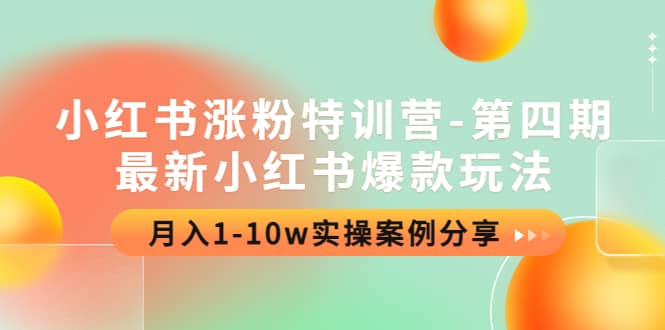 小红书涨粉特训营-第四期：最新小红书爆款玩法，实操案例分享即刻搞钱-网创项目资源站-副业项目-创业项目-搞钱项目即刻搞钱