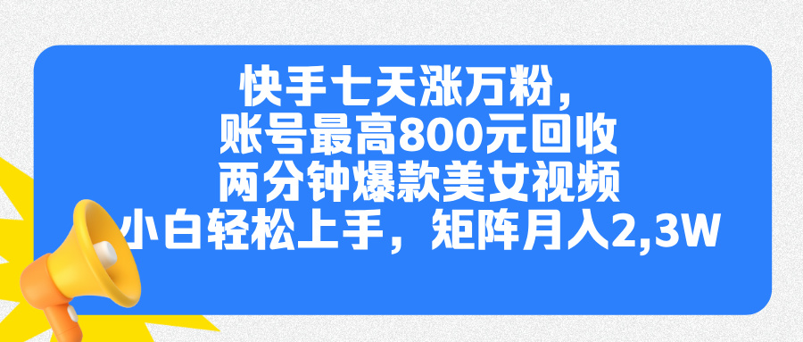 快手七天涨万粉，但账号最高800元回收。两分钟一个爆款美女视频，小白秒上手即刻搞钱-网创项目资源站-副业项目-创业项目-搞钱项目即刻搞钱