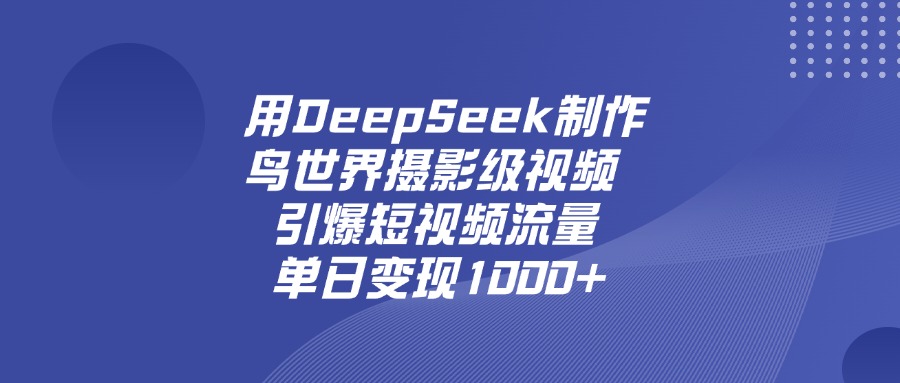 用DeepSeek制作鸟，世界摄影级视频，引爆短视频流量，单日变现1000+即刻搞钱-网创项目资源站-副业项目-创业项目-搞钱项目即刻搞钱