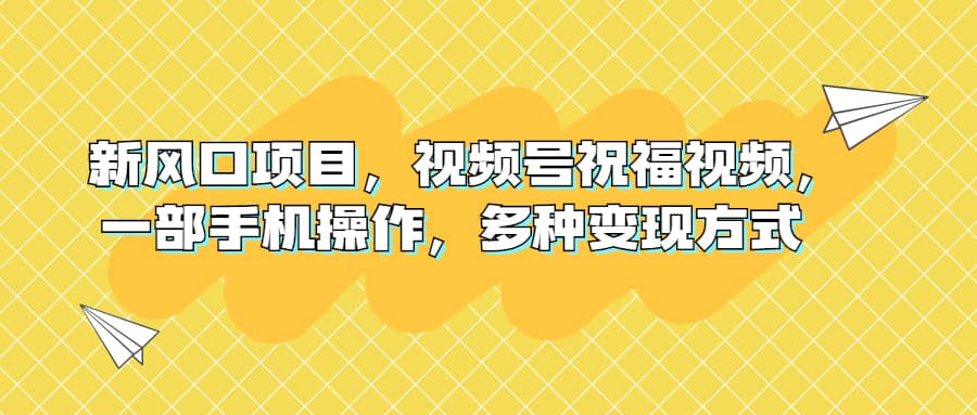 新风口项目，视频号祝福视频，一部手机操作，多种变现方式即刻搞钱-网创项目资源站-副业项目-创业项目-搞钱项目即刻搞钱