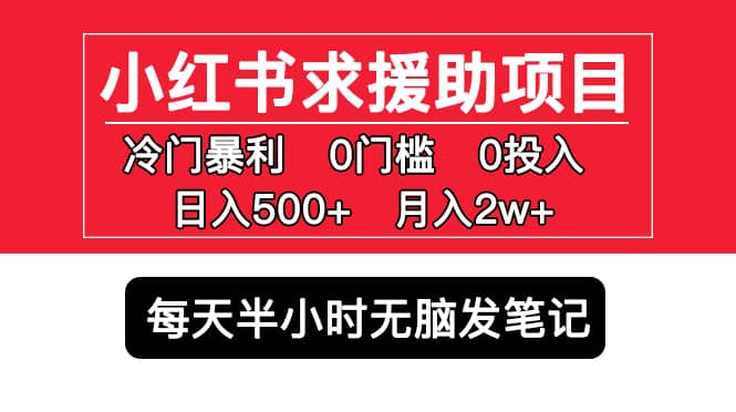 小红书求援助项目，冷门0门槛无脑发笔记即刻搞钱-网创项目资源站-副业项目-创业项目-搞钱项目即刻搞钱