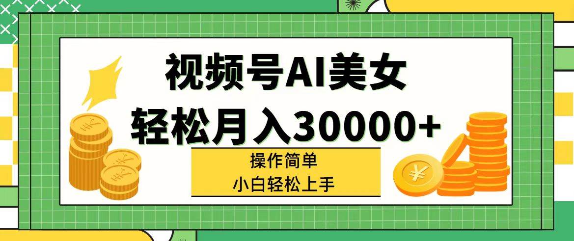 视频号AI美女，轻松月入30000+,操作简单小白也能轻松上手即刻搞钱-网创项目资源站-副业项目-创业项目-搞钱项目即刻搞钱