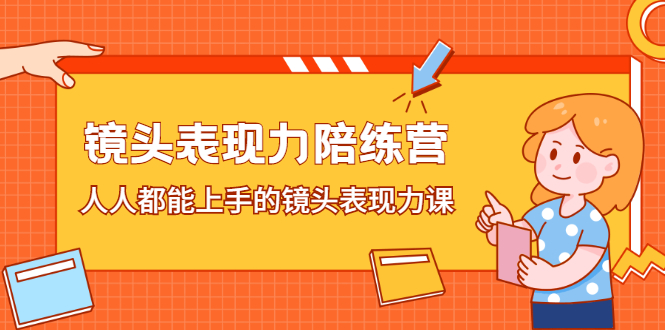 镜头表现力陪练营，人人都能上手的镜头表现力课即刻搞钱-网创项目资源站-副业项目-创业项目-搞钱项目即刻搞钱