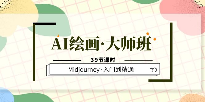 AI绘画·大师班，Midjourney·入门到精通（39节课时）即刻搞钱-网创项目资源站-副业项目-创业项目-搞钱项目即刻搞钱