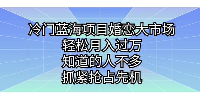 冷门蓝海项目婚恋大市场，轻松月入过万，知道的人不多，抓紧抢占先机即刻搞钱-网创项目资源站-副业项目-创业项目-搞钱项目即刻搞钱