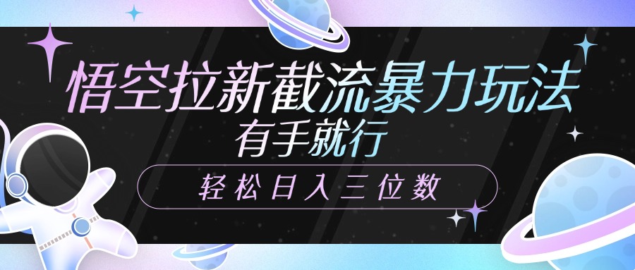 悟空拉新截流暴力玩法，有手就行，轻松日入三位数即刻搞钱-网创项目资源站-副业项目-创业项目-搞钱项目即刻搞钱