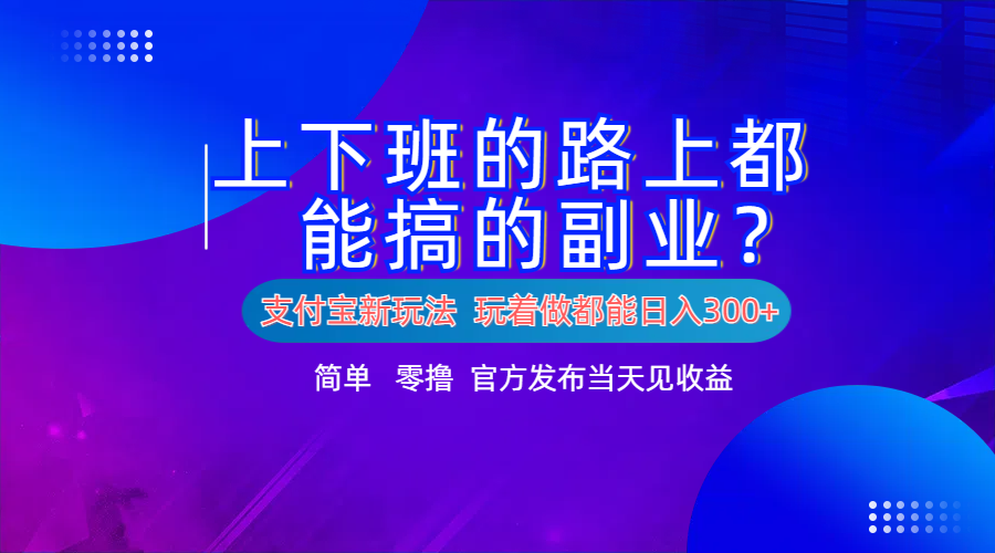 支付宝新项目！上下班的路上都能搞米的副业！简单日入300+即刻搞钱-网创项目资源站-副业项目-创业项目-搞钱项目即刻搞钱