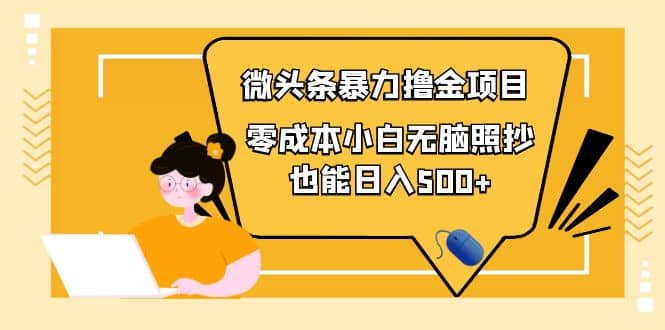 人人都能操作的微头条最新暴力撸金项目，零成本小白无脑搬运即刻搞钱-网创项目资源站-副业项目-创业项目-搞钱项目即刻搞钱
