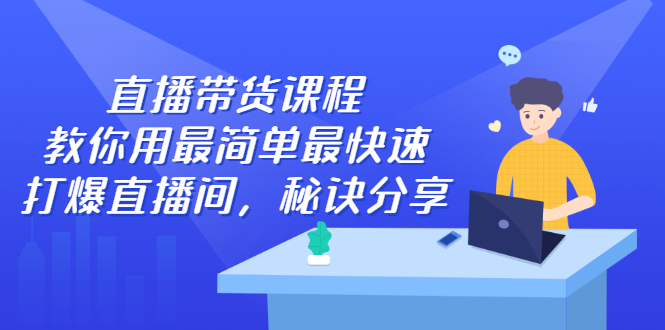 直播带货课程，教你用最简单最快速打爆直播间即刻搞钱-网创项目资源站-副业项目-创业项目-搞钱项目即刻搞钱