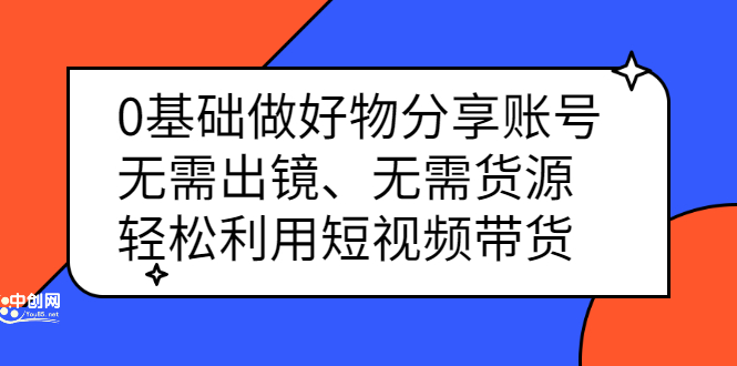 0基础做好物分享账号：无需出镜、无需货源，轻松利用短视频带货即刻搞钱-网创项目资源站-副业项目-创业项目-搞钱项目即刻搞钱