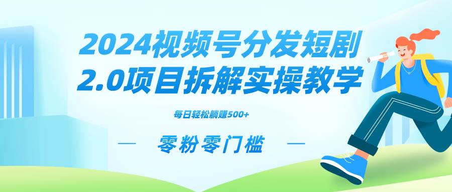 2024视频分发短剧2.0项目拆解实操教学，零粉零门槛可矩阵分裂推广管道收益即刻搞钱-网创项目资源站-副业项目-创业项目-搞钱项目即刻搞钱