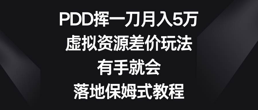 PDD挥一刀月入5万，虚拟资源差价玩法，有手就会，落地保姆式教程即刻搞钱-网创项目资源站-副业项目-创业项目-搞钱项目即刻搞钱
