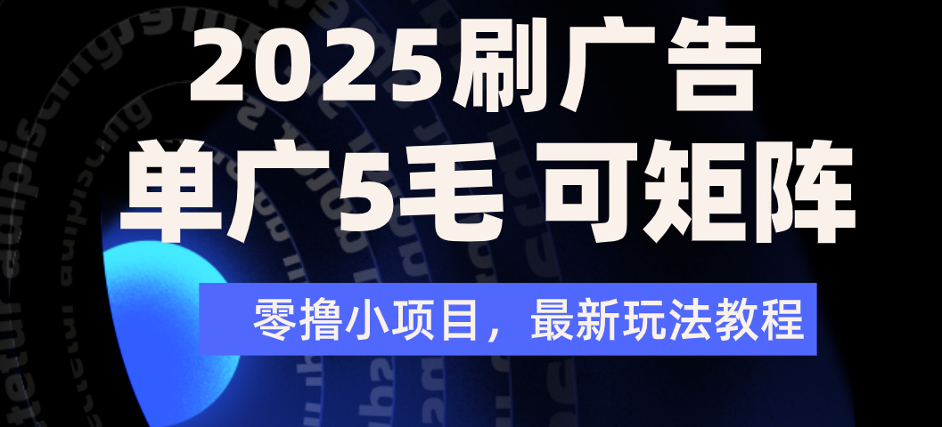 2025年零撸刷广告变现，单广5毛，可矩阵放大操作即刻搞钱-网创项目资源站-副业项目-创业项目-搞钱项目即刻搞钱