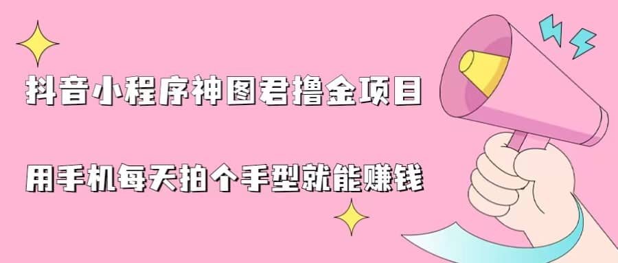 抖音小程序神图君撸金项目，用手机每天拍个手型挂载一下小程序就能赚钱即刻搞钱-网创项目资源站-副业项目-创业项目-搞钱项目即刻搞钱