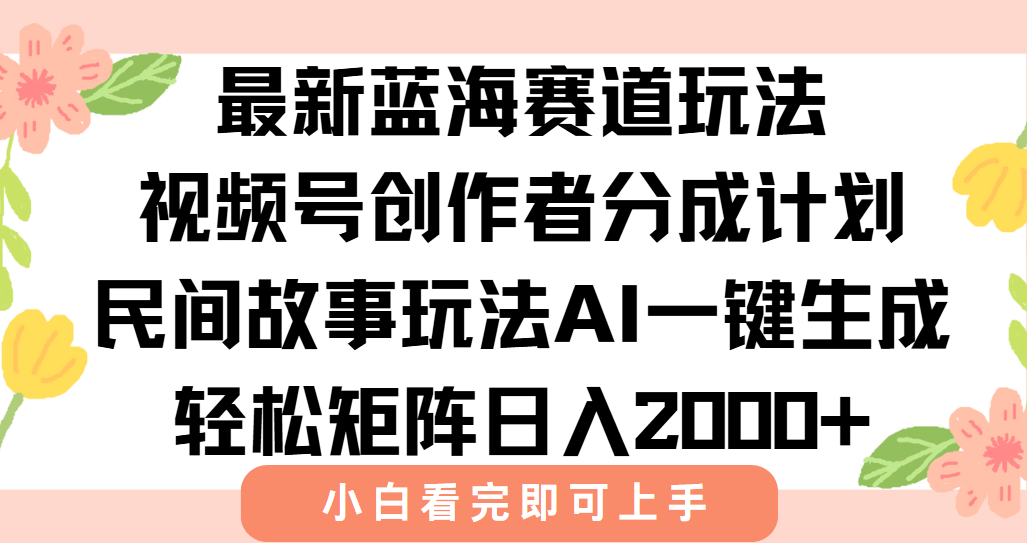 最新蓝海赛道玩法视频号创作者分成民间故事玩法，AI一键生成爆款视频，轻松日入2000+即刻搞钱-网创项目资源站-副业项目-创业项目-搞钱项目即刻搞钱
