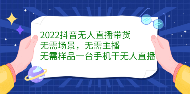 2022抖音无人直播带货，无需场景，无需主播，无需样品一台手机干无人直播即刻搞钱-网创项目资源站-副业项目-创业项目-搞钱项目即刻搞钱