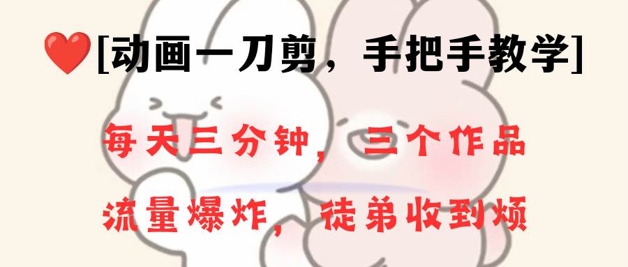 动画一刀剪项目，一分钟一条原创，流量爆炸，一个月收徒28个，小白轻松上手即刻搞钱-网创项目资源站-副业项目-创业项目-搞钱项目即刻搞钱