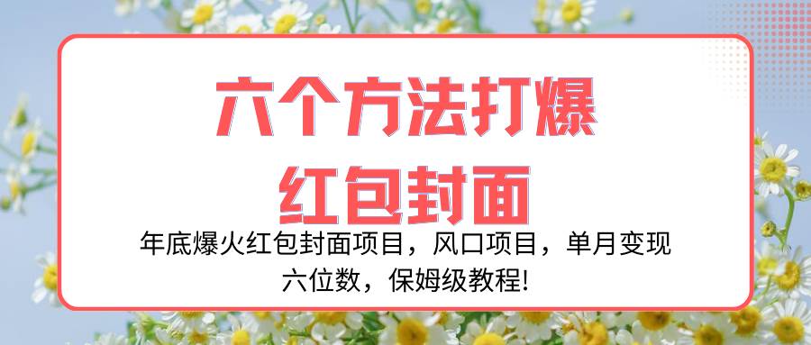 年底爆火红包封面项目，风口项目，单月变现六位数，保姆级教程!即刻搞钱-网创项目资源站-副业项目-创业项目-搞钱项目即刻搞钱