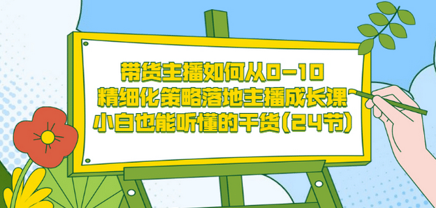 带货主播如何从0-10，精细化策略落地主播成长课，小白也能听懂的干货(24节)即刻搞钱-网创项目资源站-副业项目-创业项目-搞钱项目即刻搞钱