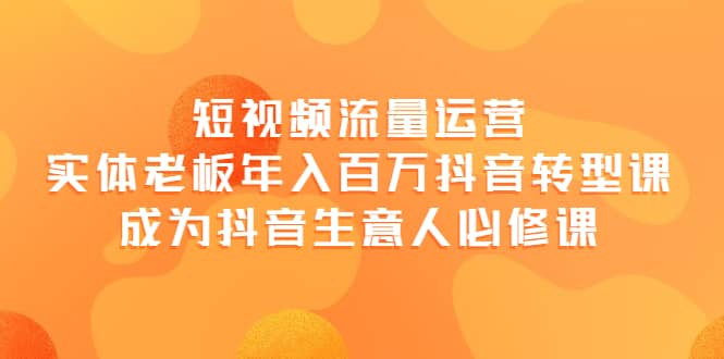 短视频流量运营，实体老板年入百万-抖音转型课，成为抖音生意人的必修课即刻搞钱-网创项目资源站-副业项目-创业项目-搞钱项目即刻搞钱