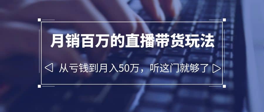 老板必学：月销-百万的直播带货玩法，从亏钱到月入50万，听这门就够了即刻搞钱-网创项目资源站-副业项目-创业项目-搞钱项目即刻搞钱