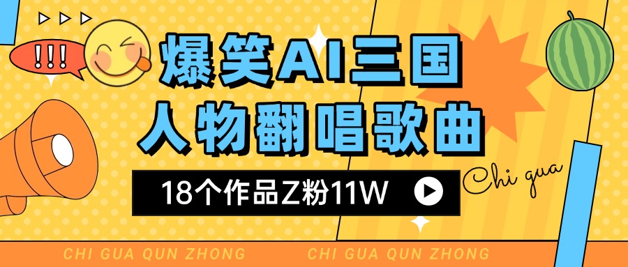 爆笑三国AI翻唱歌曲 18个作品Z粉11W 流量变现超简单即刻搞钱-网创项目资源站-副业项目-创业项目-搞钱项目即刻搞钱