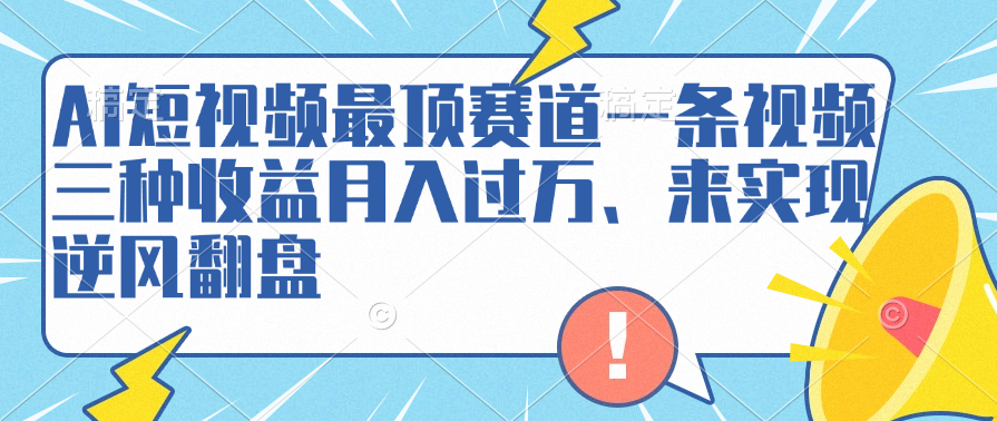 AI短视频最顶赛道，一条视频三种收益月入过万、来实现逆风翻盘即刻搞钱-网创项目资源站-副业项目-创业项目-搞钱项目即刻搞钱