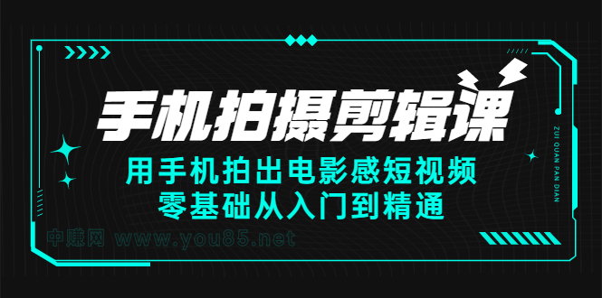 手机拍摄剪辑课：用手机拍出电影感短视频，零基础从入门到精通即刻搞钱-网创项目资源站-副业项目-创业项目-搞钱项目即刻搞钱