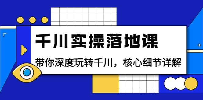千川实操落地课：带你深度玩转千川，核心细节详解（18节课时）即刻搞钱-网创项目资源站-副业项目-创业项目-搞钱项目即刻搞钱