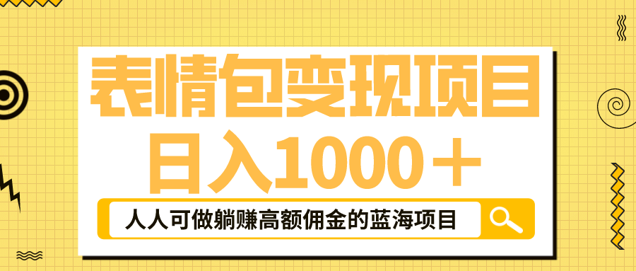 表情包最新玩法，日入1000＋，普通人躺赚高额佣金的蓝海项目！速度上车即刻搞钱-网创项目资源站-副业项目-创业项目-搞钱项目即刻搞钱