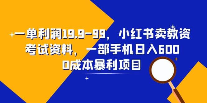 一单利润19.9-99，小红书卖教资考试资料，一部手机日入600（教程+资料）即刻搞钱-网创项目资源站-副业项目-创业项目-搞钱项目即刻搞钱