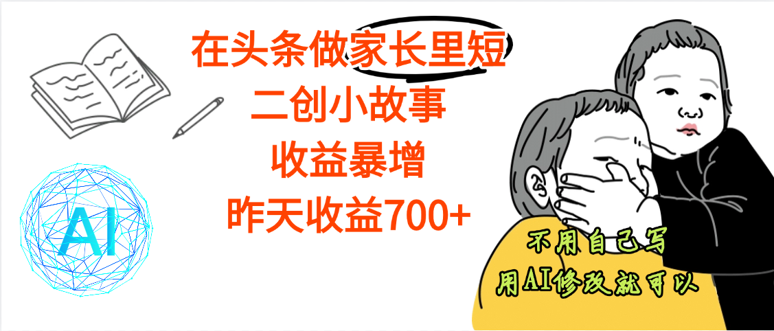 【劲爆】在头条做家长里短二创小故事，收益暴增，昨天收益700+即刻搞钱-网创项目资源站-副业项目-创业项目-搞钱项目即刻搞钱