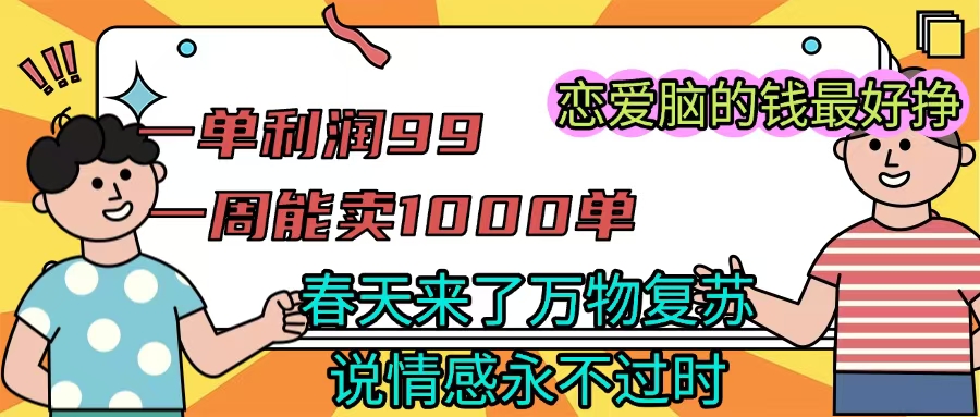 《一单利润99 一周能出1000单，春天来了，万物复苏，恋爱脑的钱最好赚》即刻搞钱-网创项目资源站-副业项目-创业项目-搞钱项目即刻搞钱