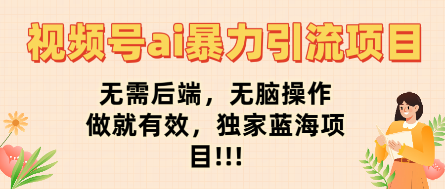 视频号ai暴力引流项目，无需后端，无脑操作，做就有效，独家蓝海项目!!!即刻搞钱-网创项目资源站-副业项目-创业项目-搞钱项目即刻搞钱