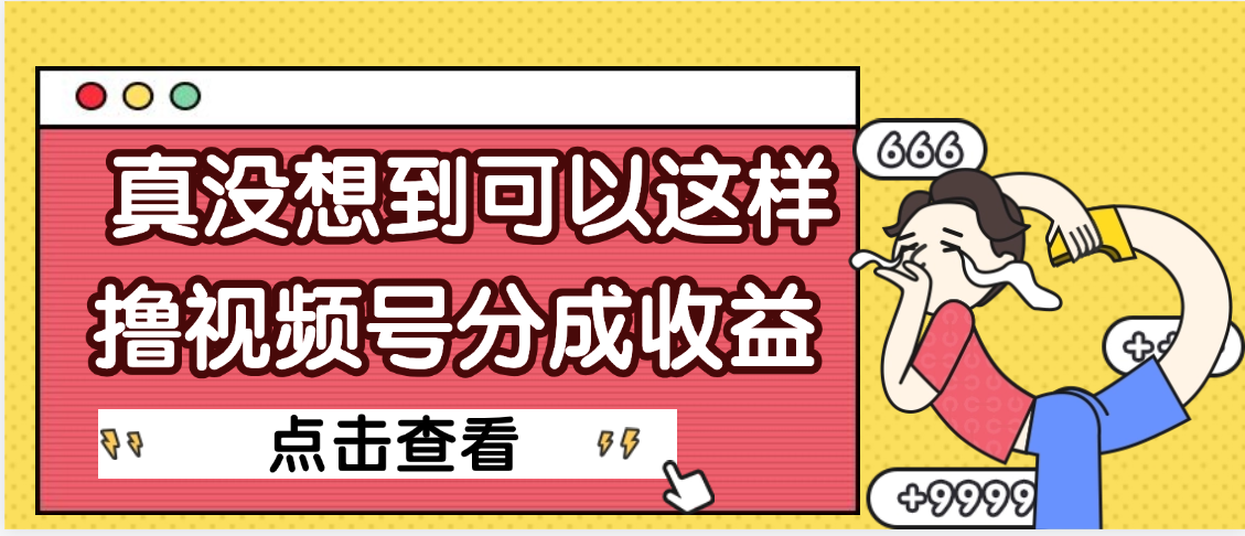 【天呐】真是没想到，视频号收益居然这么好赚即刻搞钱-网创项目资源站-副业项目-创业项目-搞钱项目即刻搞钱
