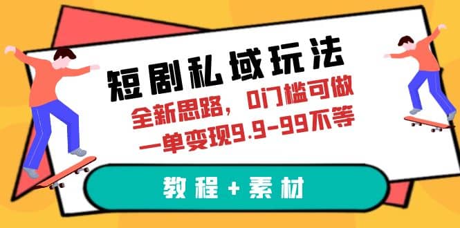短剧私域玩法，全新思路，0门槛可做，一单变现9.9-99不等（教程+素材）即刻搞钱-网创项目资源站-副业项目-创业项目-搞钱项目即刻搞钱