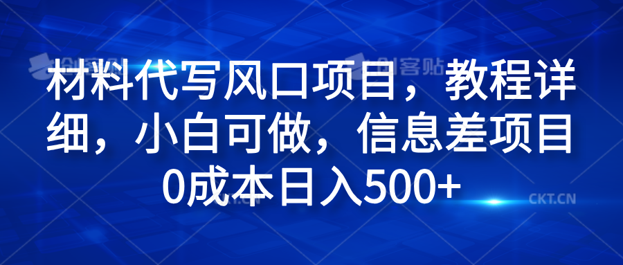 材料代写风口项目，教程详细，小白可做，信息差项目0成本日入500+即刻搞钱-网创项目资源站-副业项目-创业项目-搞钱项目即刻搞钱