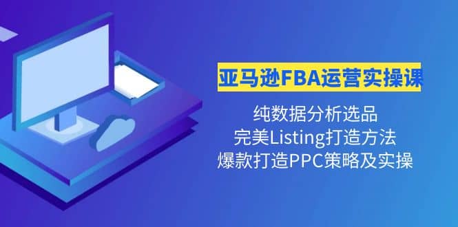 亚马逊FBA运营实操课 纯数据分析选品+完美Listing打造+爆款打造PPC策略实操即刻搞钱-网创项目资源站-副业项目-创业项目-搞钱项目即刻搞钱
