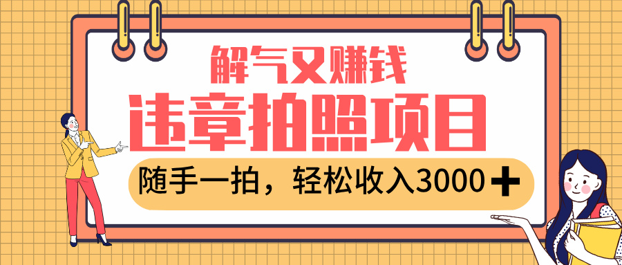 最新违章拍照赚钱，解气又赚钱的项目，随手一拍，轻松收入3000+即刻搞钱-网创项目资源站-副业项目-创业项目-搞钱项目即刻搞钱