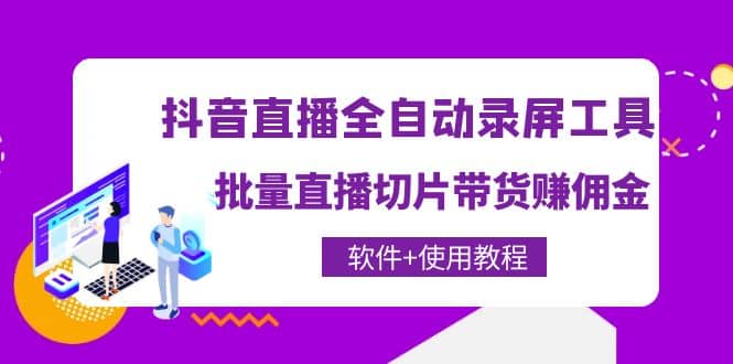 抖音直播全自动录屏工具，批量直播切片带货（软件+使用教程）即刻搞钱-网创项目资源站-副业项目-创业项目-搞钱项目即刻搞钱