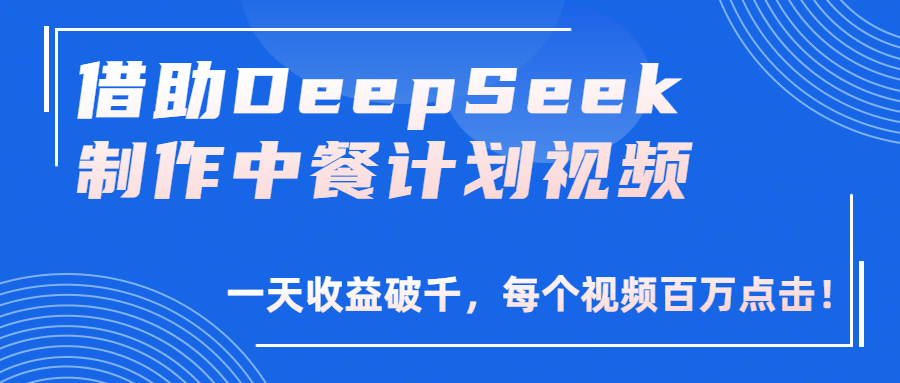 借助DeepSeek制作，中餐计划视频，一天收益破千，每个视频百万点击！即刻搞钱-网创项目资源站-副业项目-创业项目-搞钱项目即刻搞钱