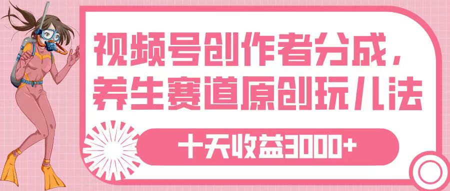 视频号创作者分成，养生赛道原创玩儿法，十条收益 3000➕即刻搞钱-网创项目资源站-副业项目-创业项目-搞钱项目即刻搞钱