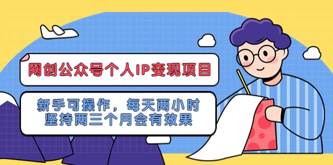 网创公众号个人IP变现项目：新手可操作，每天两小时，坚持两三个月会有效果即刻搞钱-网创项目资源站-副业项目-创业项目-搞钱项目即刻搞钱