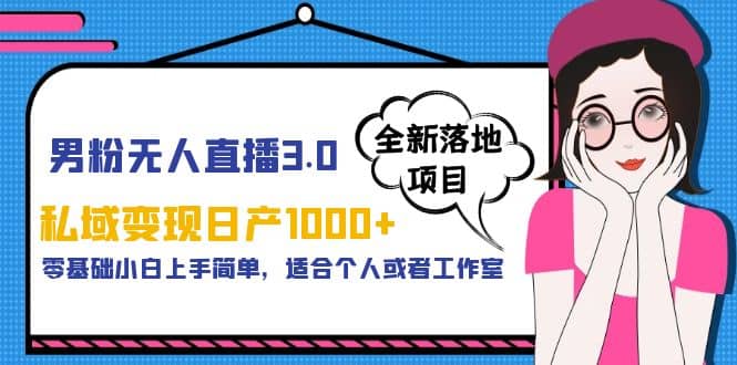 男粉无人直播3.0私域变现日产1000+，零基础小白上手简单，适合个人或工作室即刻搞钱-网创项目资源站-副业项目-创业项目-搞钱项目即刻搞钱