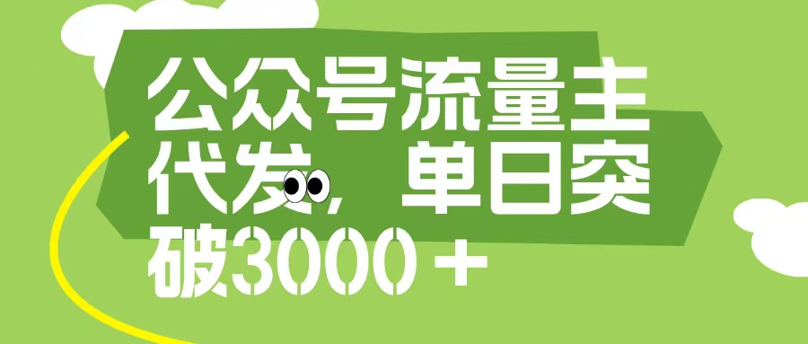 公众号流量主代发玩法，单日收益突破3000+即刻搞钱-网创项目资源站-副业项目-创业项目-搞钱项目即刻搞钱